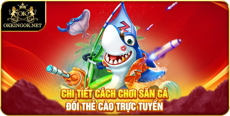 Chi tiết cách chơi săn cá đổi thẻ cào trực tuyến