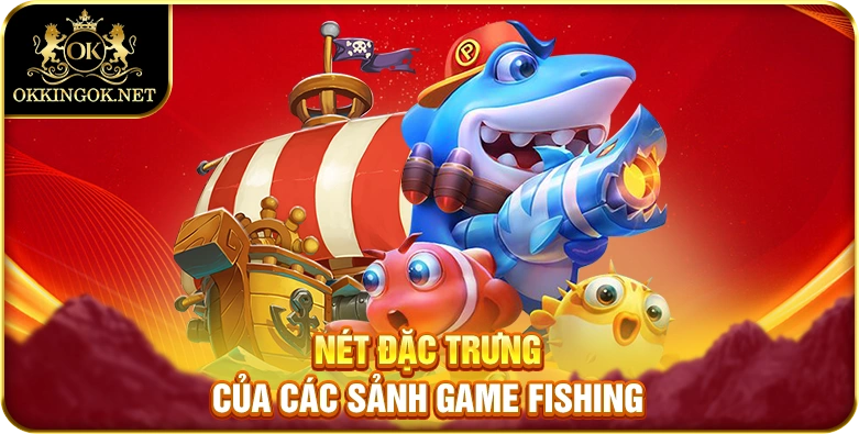 Nét đặc trưng của các sảnh game fishing